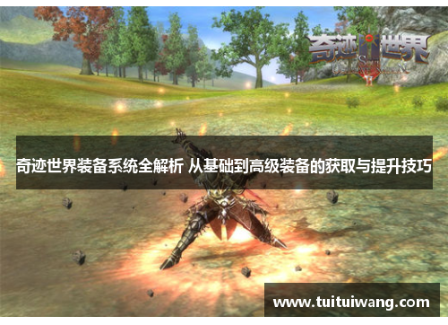 奇迹世界装备系统全解析 从基础到高级装备的获取与提升技巧 奇迹世界装备系统全解析 从基础到高级装备的获取与提升技巧
