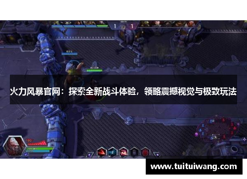 火力风暴官网：探索全新战斗体验，领略震撼视觉与极致玩法