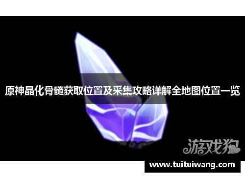 原神晶化骨髓获取位置及采集攻略详解全地图位置一览